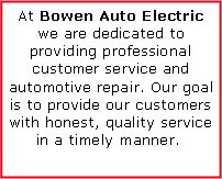 Text Box: At Bowen Auto Electric we are dedicated to providing professional customer service and automotive repair. Our goal is to provide our customers with honest, quality service in a timely manner.  